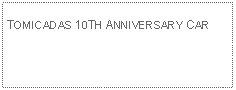 Text Box: TOMICADAS 10TH ANNIVERSARY CAR