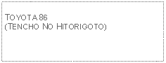 Text Box: TOYOTA 86 (TENCHO NO HITORIGOTO)