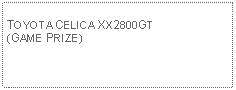 Text Box: TOYOTA CELICA XX2800GT(GAME PRIZE)