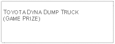 Text Box: TOYOTA DYNA DUMP TRUCK(GAME PRIZE)