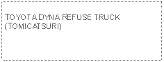 Text Box: TOYOTA DYNA REFUSE TRUCK (TOMICATSURI)