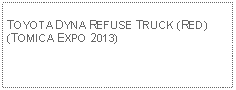 Text Box: TOYOTA DYNA REFUSE TRUCK (RED)(TOMICA EXPO 2013)