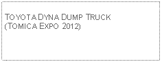 Text Box: TOYOTA DYNA DUMP TRUCK(TOMICA EXPO 2012)