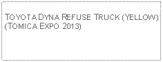 Text Box:                                              TOYOTA DYNA REFUSE TRUCK (YELLOW)(TOMICA EXPO 2013)