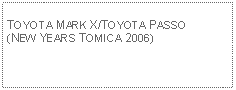 Text Box: TOYOTA MARK X/TOYOTA PASSO(NEW YEARS TOMICA 2006)