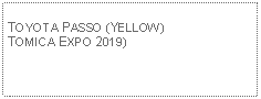 Text Box:                                              TOYOTA PASSO (YELLOW)TOMICA EXPO 2019)