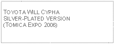 Text Box: TOYOTA WILL CYPHA SILVER-PLATED VERSION (TOMICA EXPO 2006)