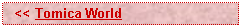 Text Box:   << Tomica World