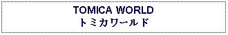 Text Box: TOMICA WORLDトミカワールド