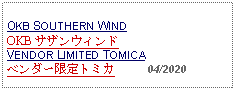 Text Box: OKB SOUTHERN WINDOKB サザンウィンド VENDOR LIMITED TOMICAベンダー限定トミカ          04/2020