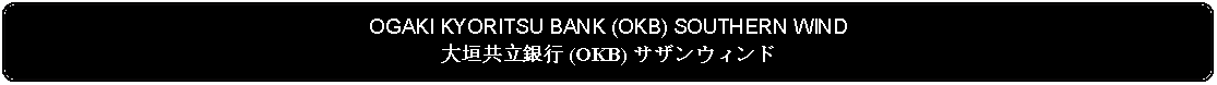 Flowchart: Alternate Process: OGAKI KYORITSU BANK (OKB) SOUTHERN WIND大垣共立銀行 (OKB) サザンウィンド 