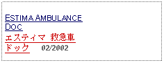 Text Box: ESTIMA AMBULANCE DOC エスティマ 救急車 ドック     02/2002