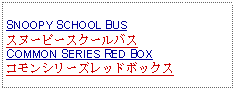 Text Box: SNOOPY SCHOOL BUSスヌーピースクールバスCOMMON SERIES RED BOXコモンシリーズレッドボックス