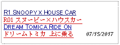 Text Box: R1 SNOOPY X HOUSE CARR01 スヌーピーハウスカー DREAM TOMICA RIDE ONドリームトミカ 上に乗る     07/15/2017