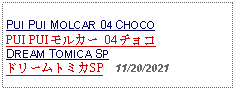 Text Box: PUI PUI MOLCAR 04 CHOCOPUI PUI モルカー 04 チョコ DREAM TOMICA SPドリームトミカSP  11/20/2021