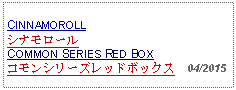 Text Box:                   CINNAMOROLLシナモロールCOMMON SERIES RED BOXコモンシリーズレッドボックス  04/2015