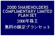 Text Box: 2000 SHAREHOLDERS COMPLIMENTARY LIMITED PLAN SET2000年株主無料の限定プランセット