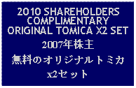 Text Box: 2010 SHAREHOLDERS COMPLIMENTARY ORIGINAL TOMICA X2 SET2007年株主無料のオリジナルトミカx2セット