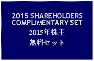 Text Box: 2015 SHAREHOLDERS COMPLIMENTARY SET2015年株主無料セット