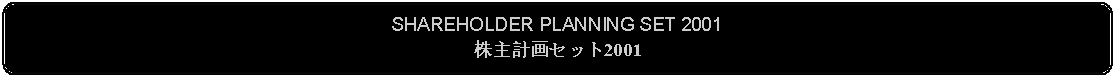 Flowchart: Alternate Process: SHAREHOLDER PLANNING SET 2001株主計画セット2001