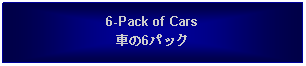 Text Box: 6-Pack of Cars車の6パック