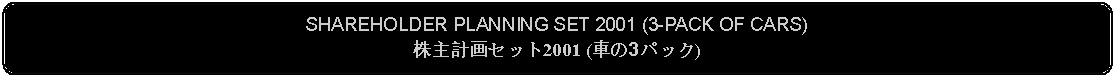 Flowchart: Alternate Process: SHAREHOLDER PLANNING SET 2001 (3-PACK OF CARS)株主計画セット2001 (車の3パック)