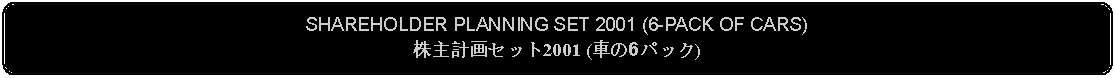 Flowchart: Alternate Process: SHAREHOLDER PLANNING SET 2001 (6-PACK OF CARS)株主計画セット2001 (車の6パック)