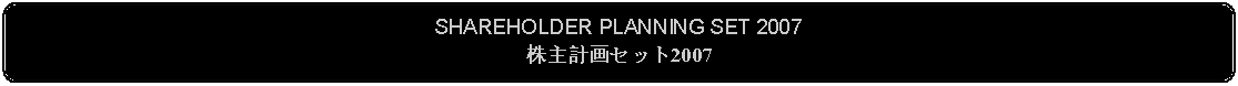 Flowchart: Alternate Process: SHAREHOLDER PLANNING SET 2007株主計画セット2007