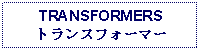 Text Box: TRANSFORMERSトランスフォーマー