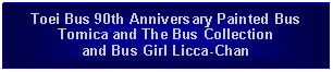 Text Box: Toei Bus 90th Anniversary Painted Bus Tomica and The Bus Collectionand Bus Girl Licca-Chan