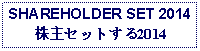 Text Box: SHAREHOLDER SET 2014株主セットする2014