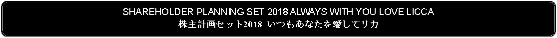 Flowchart: Alternate Process: SHAREHOLDER PLANNING SET 2018 ALWAYS WITH YOU LOVE LICCA株主計画セット2018 いつもあなたを愛してリカ