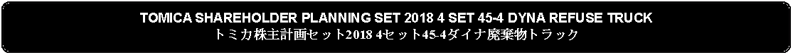 Flowchart: Alternate Process: TOMICA SHAREHOLDER PLANNING SET 2018 4 SET 45-4 DYNA REFUSE TRUCKトミカ株主計画セット2018 4セット45-4ダイナ廃棄物トラック