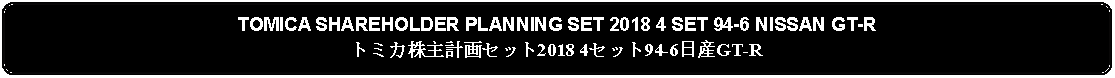 Flowchart: Alternate Process: TOMICA SHAREHOLDER PLANNING SET 2018 4 SET 94-6 NISSAN GT-Rトミカ株主計画セット2018 4セット94-6日産GT-R