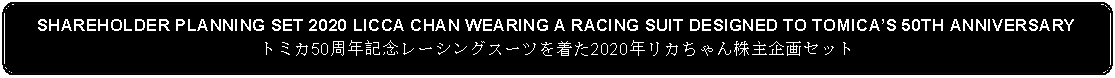 Flowchart: Alternate Process: SHAREHOLDER PLANNING SET 2020 LICCA CHAN WEARING A RACING SUIT DESIGNED TO TOMICAS 50TH ANNIVERSARYトミカ50周年記念レーシングスーツを着た2020年リカちゃん株主企画セット