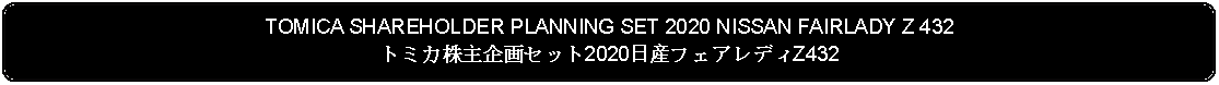 Flowchart: Alternate Process: TOMICA SHAREHOLDER PLANNING SET 2020 NISSAN FAIRLADY Z 432トミカ株主企画セット2020日産フェアレディZ432