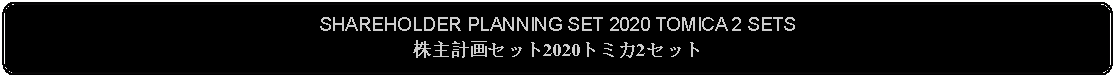 Flowchart: Alternate Process: SHAREHOLDER PLANNING SET 2020 TOMICA 2 SETS株主計画セット2020トミカ2セット