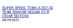 Text Box: SUPER SPEED TOMICA SST-02TEAM SHINOBI NISSAN GT-R (SOAR EDITION)06/19/2021