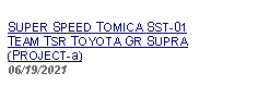 Text Box: SUPER SPEED TOMICA SST-01TEAM TSR TOYOTA GR SUPRA (PROJECT-a)06/19/2021