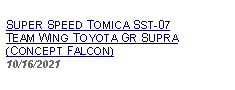 Text Box: SUPER SPEED TOMICA SST-07TEAM WING TOYOTA GR SUPRA(CONCEPT FALCON)     10/16/2021