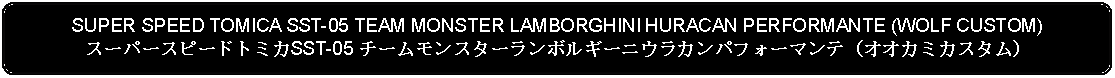 Flowchart: Alternate Process: SUPER SPEED TOMICA SST-05 TEAM MONSTER LAMBORGHINI HURACAN PERFORMANTE (WOLF CUSTOM)スーパースピードトミカSST-05 チームモンスターランボルギーニウラカンパフォーマンテ（オオカミカスタム）