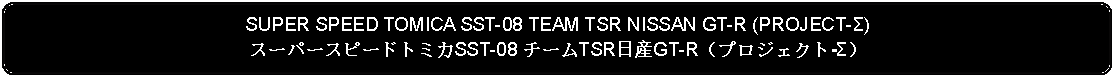 Flowchart: Alternate Process: SUPER SPEED TOMICA SST-08 TEAM TSR NISSAN GT-R (PROJECT-Σ)スーパースピードトミカSST-08 チームTSR日産GT-R（プロジェクト-Σ）