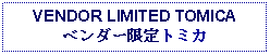 Text Box: VENDOR LIMITED TOMICAベンダー限定トミカ