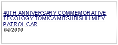 Text Box:                   40TH ANNIVERSARY COMMEMORATIVE TECOLOGY TOMICA MITSUBISHI i-MIEV PATROL CAR04/2010