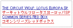 Text Box: THE CIRCUIT WOLF: LOTUS EUROPA SPサーキットウルフロータスヨーロッパSPCOMMON SERIES RED BOXコモンシリーズレッドボックス