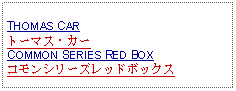 Text Box: THOMAS CARトーマス・カーCOMMON SERIES RED BOXコモンシリーズレッドボックス