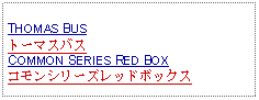 Text Box: THOMAS BUSトーマスバスCOMMON SERIES RED BOXコモンシリーズレッドボックス