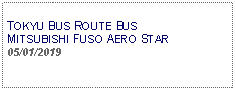 Text Box: TOKYU BUS ROUTE BUS MITSUBISHI FUSO AERO STAR05/01/2019