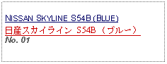 Text Box: NISSAN SKYLINE S54B (BLUE)日産スカイライン S54B （ブルー）No. 01