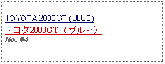 Text Box: TOYOTA 2000GT (BLUE)トヨタ2000GT （ブルー）No. 04 